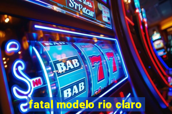 fatal modelo rio claro